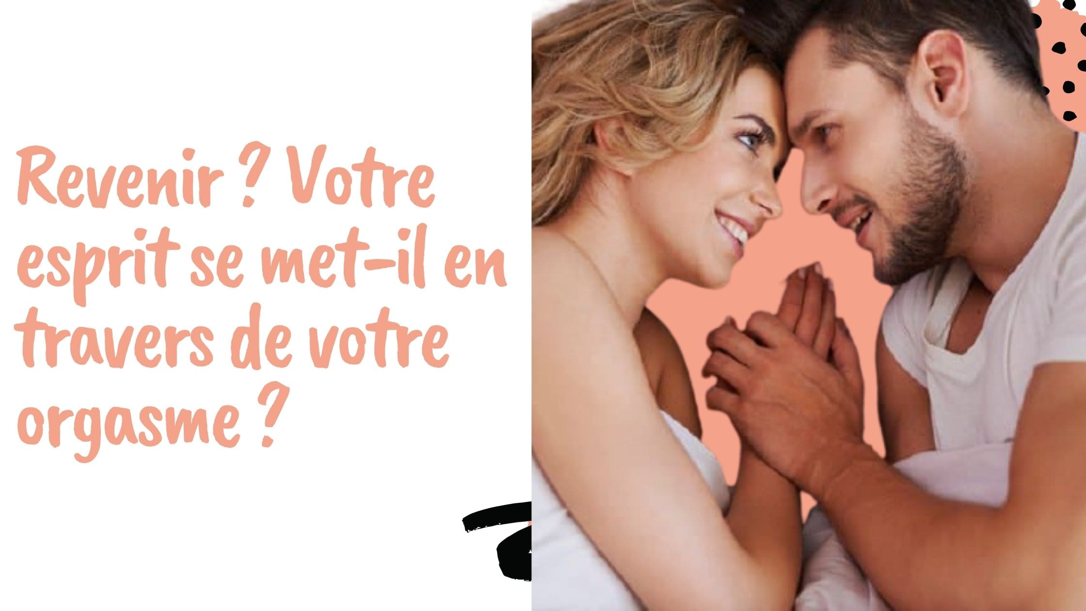 Revenir ? Votre esprit se met-il en travers de votre orgasme ?