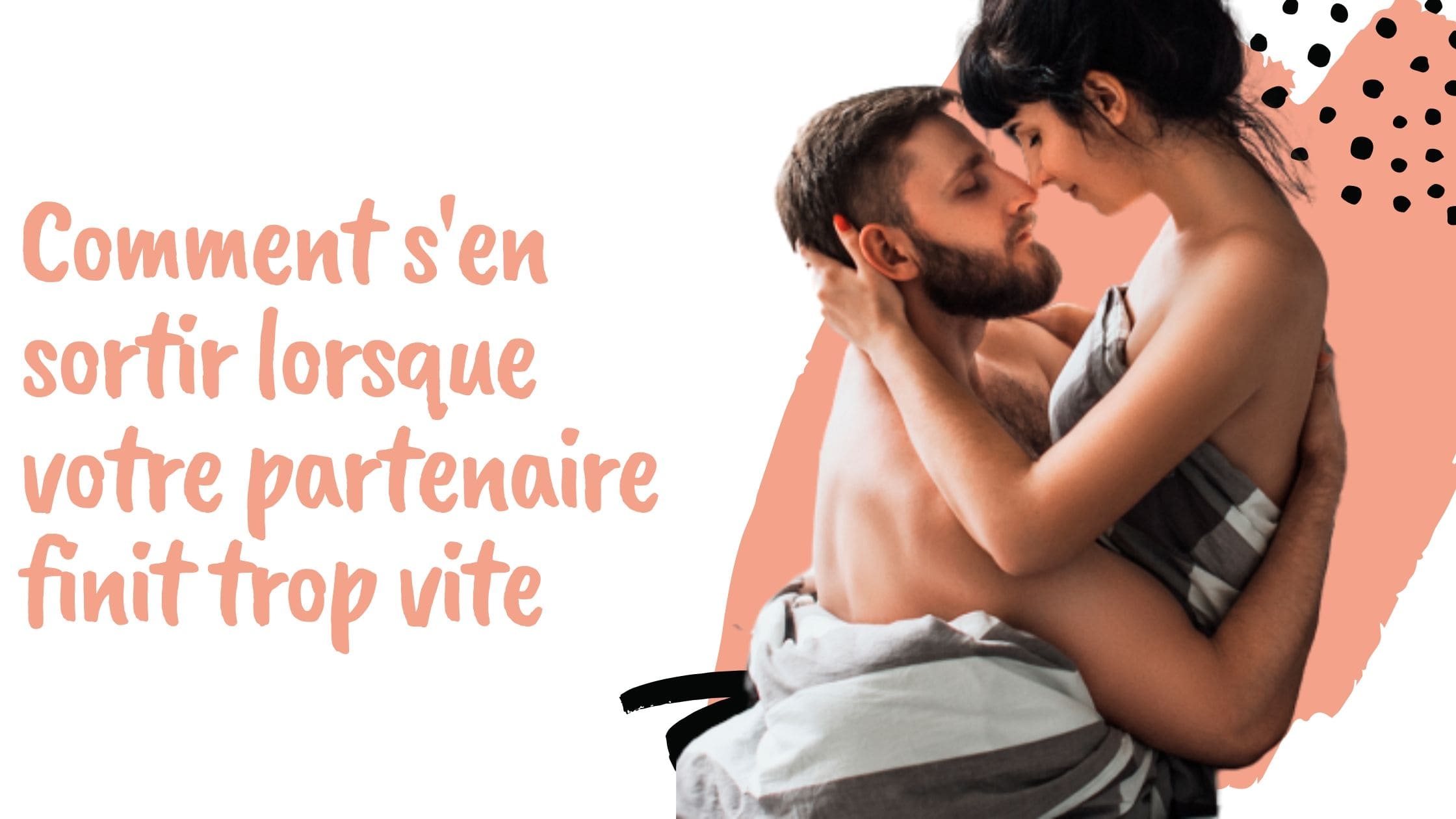 Comment s'en sortir lorsque votre partenaire finit trop vite