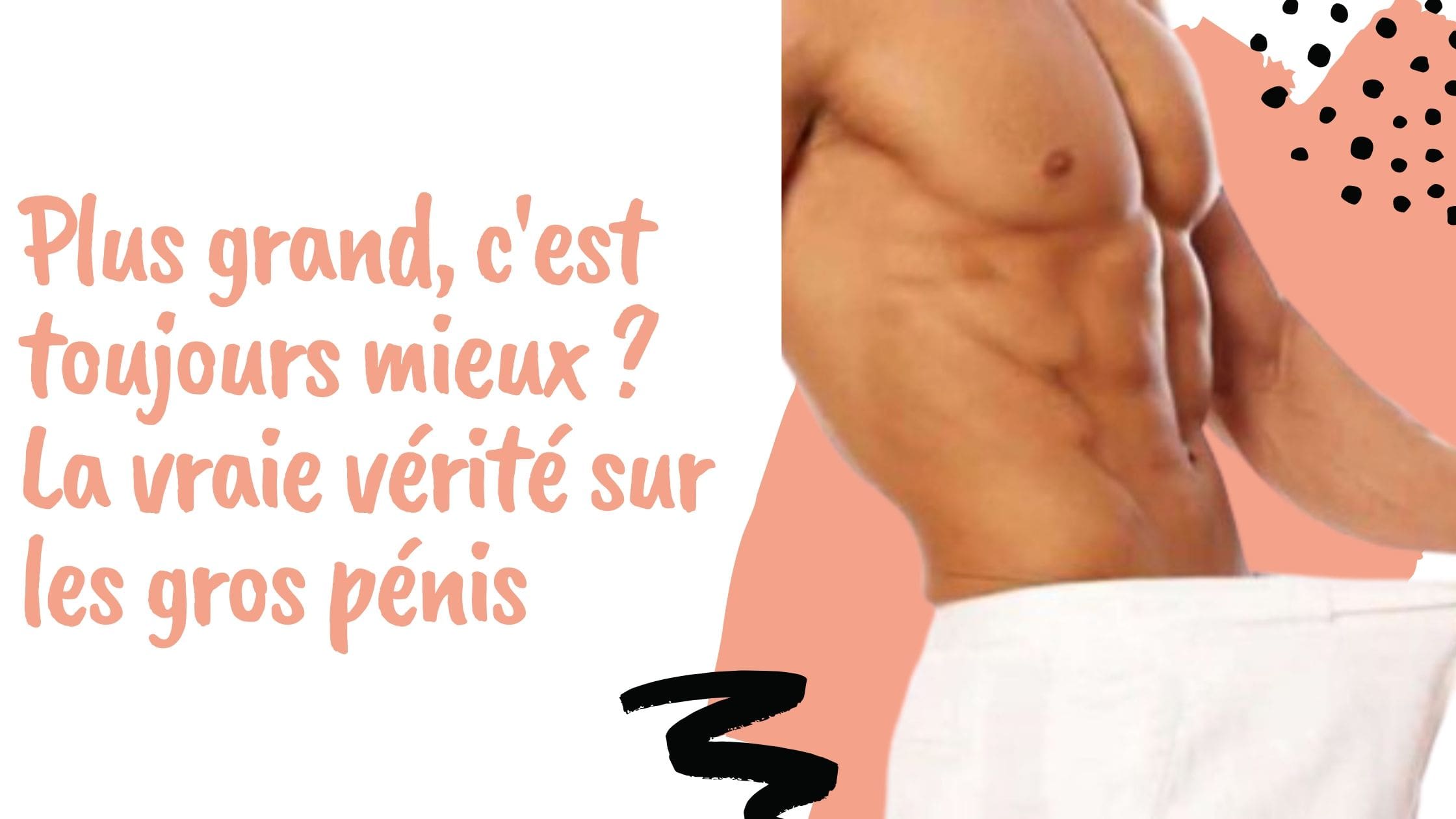 Plus grand, c'est toujours mieux ? La vraie vérité sur les gros pénis