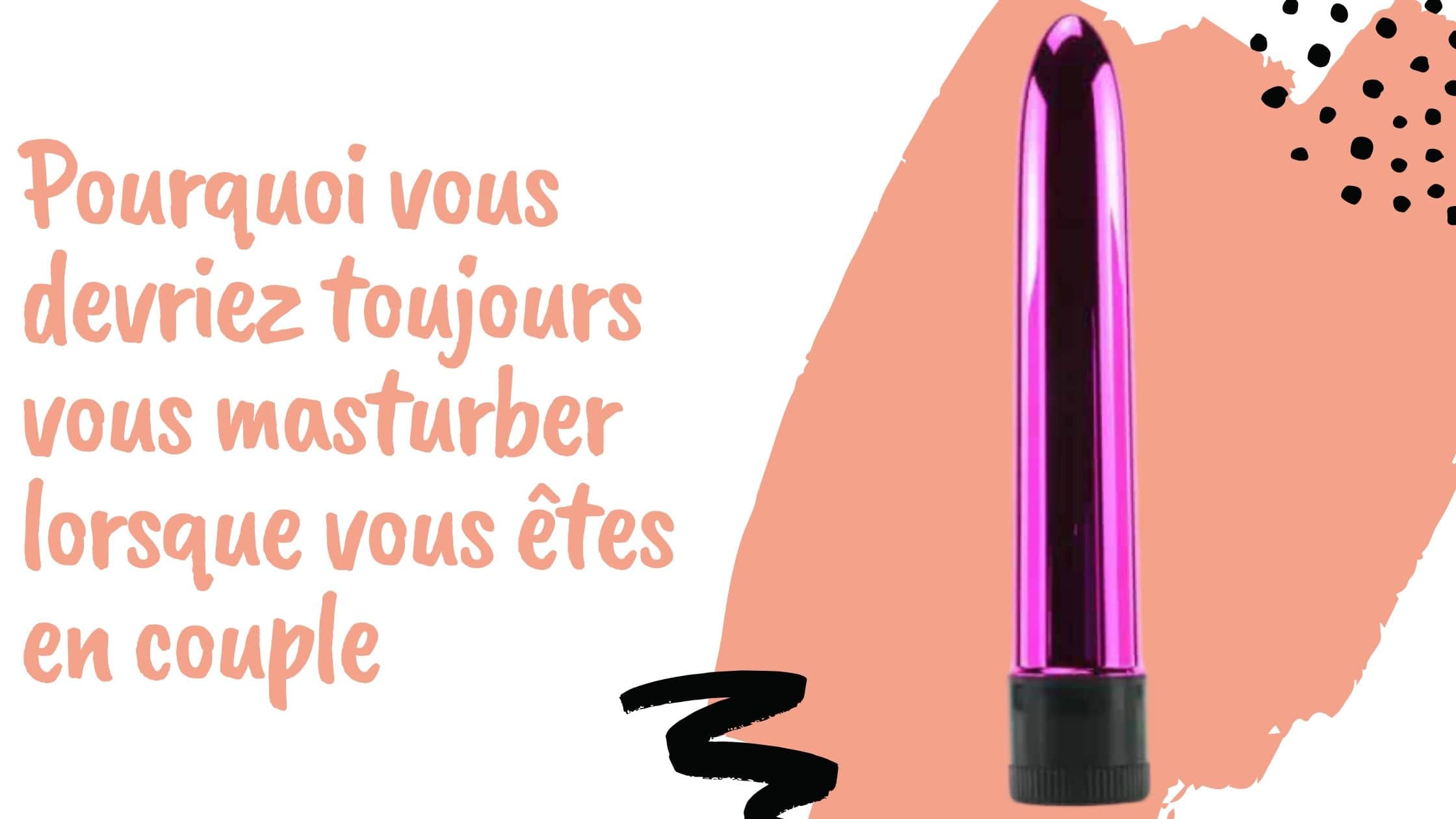 Pourquoi vous devriez toujours vous masturber lorsque vous êtes en couple